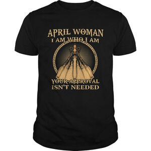 April Woman I Am Who I Am Your Approval Isnt Needed Shirt